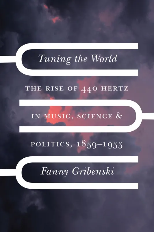 Sale Clearance: Tuning the World The Rise of 440 Hertz in Music, Science, and Politics, 1859–1955