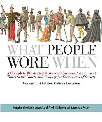 Mega Sale What People Wore When: A Complete Illustrated History of Costume from Ancient Times to the Nineteenth Century for Every Level of Society